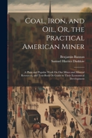 Coal, Iron, and Oil, Or, the Practical American Miner: A Plain and Popular Work On Our Mines and Mineral Resources, and Text-Book Or Guide to Their Economical Development 102190564X Book Cover