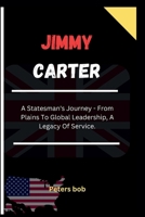 JIMMY CARTER: A Statesman's Journey - From Plains To Global Leadership, A Legacy Of Service. B0CRGYD668 Book Cover