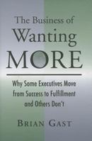 The Business of Wanting More: Why Some Executives Move from Success to Fulfillment and Others Don't 0984941908 Book Cover