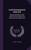 Local Government & State Aid: An Essay On the Effect On Local Administration & Finance of the Payment to Local Authorities of the Proceeds of Certain Imperial Taxes 1358156964 Book Cover