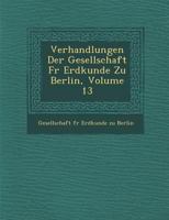 Verhandlungen Der Gesellschaft Fur Erdkunde Zu Berlin, Volume 13 1288141254 Book Cover