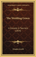 The Wedding Gown; a Comedy in two Actes 0548753997 Book Cover
