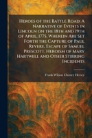 Heroes of the Battle Road: A Narrative of Events in Lincoln on the 18th and 19th of April, 1775, Wherein Are Set Forth the Capture of Paul Revere, ... of Mary Hartwell and Other Stirring Incidents 1025703510 Book Cover