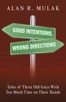 Good Intentions, Wrong Directions: Tales of Three Old Guys with Too Much Time on Their Hands 1504380851 Book Cover