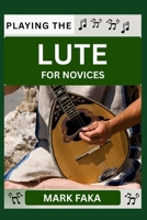 PLAYING THE LUTE FOR NOVICES: Techniques, Tuning, Finger Placement, Bowing, Sound Production, and Essential Music Theory for Beginners to Advanced Players B0F8JFDKX3 Book Cover