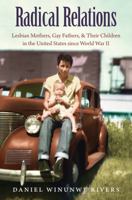 Radical Relations: Lesbian Mothers, Gay Fathers, and Their Children in the United States Since World War II 1469626454 Book Cover
