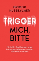 Trigger mich, bitte!: Mit Kritik, Beleidigungen sowie Kränkungen gelassener umgehen und seelisch wachsen 3749754357 Book Cover