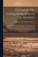 Oceanie; Ou Cinquieme Partie Du Monde: Revue Geographique Et Ethnographique De La Malaisie, De La Micronesie, De La Polynesie Et De La Melanesie; ... Ainsi Que Ses Nouvelle 102161582X Book Cover