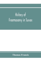 History of Freemasonry in Sussex; Containing a Sketch of the lodges, past and Present, with Numerical tables of Extinct and Existing Lodges; The provincial grand lodge, with a list of past officers; A 9353972752 Book Cover