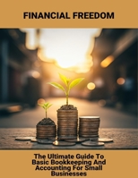 Financial Freedom: The Ultimate Guide To Basic Bookkeeping And Accounting For Small Businesses B0FRR73Y27 Book Cover
