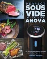 Perfect Sous Vide with the Anova: 101 Restaurant-Quality Recipes Anyone Can Make At Home B08NVL6BCK Book Cover