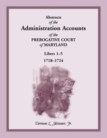 Abstracts of the Administration Accounts of the Prerogative Court of Maryland, 1718-1724, Libers 1-5 158549318X Book Cover