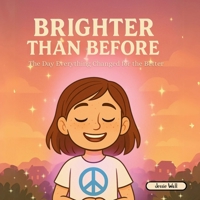 Brighter Than Before: The Day That Everything Changed for the Better (Breathe, Feel and Be: A Children's Series) 1069184764 Book Cover