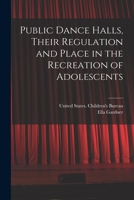 Public dance halls, their regulation and place in the recreation of adolescents 1019256176 Book Cover
