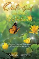 Out of Grief and Into Wholeness: Finding Healing Through Christ After Abortion 1545636125 Book Cover