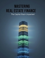 Mastering Real Estate Finance: The Capital Stack Unpacked B0HK2DZCY5 Book Cover