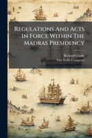 Regulations And Acts In Force Within The Madras Presidency 1024320367 Book Cover