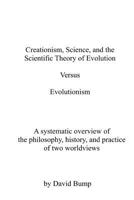 Creationism, Science & the Scientific Theory of Evolution VS Evolutionism: The Philosophy, History, and Practice of Two Worldviews 1987703480 Book Cover