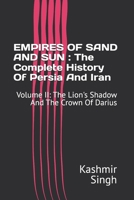 EMPIRES OF SAND AND SUN : The Complete History Of Persia And Iran: Volume II: The Lion's Shadow And The Crown Of Darius B0HD8LNX4W Book Cover