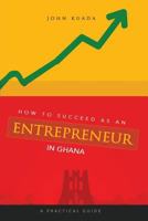 How to Succeed as an Entrepreneur in Ghana: A Practical Guide 1909112941 Book Cover