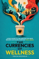 The Currencies of Wellness: A Field Guide to the Unexpected Ways Brands Can Shape Everyday Well-Being B0HGXFF39D Book Cover