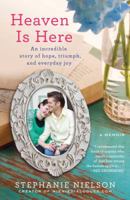 Heaven Is Here: An Incredible Story of Hope, Triumph, and Everyday Joy 1401341985 Book Cover