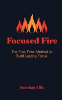 Focused Fire: The Five-Fires Method to Build Lasting Focus B0H95FPW9T Book Cover