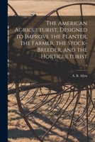 The American Agriculturist, Designed to Improve the Planter, the Farmer, the Stock-breeder, and the Horticulturist; 9 1015125093 Book Cover