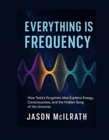 Everything Is Frequency: How Tesla’s Forgotten Idea Explains Energy, Consciousness, and the Hidden Song of the Universe B0FSY9LYX8 Book Cover