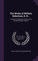 The Works of William Robertson, D. D...: To Which Is Prefixed an Account of His Life and Writings, Volume 4 1371249903 Book Cover