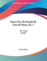 Papers For The People By One Of Them, No. 1: Our Land 1169559735 Book Cover