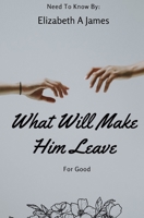What Will Make Him Leave: For Good B0BW2RY8F8 Book Cover