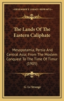 The Lands of the Eastern Caliphate: Mesopotamia, Persia, and Central Asia from the Moslem Conquest to the Time of Timur 1616405120 Book Cover