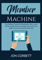 Member Machine: The Ultimate Guide to Membership Sites, Learn All the Insider Secrets and Best Tips on How to Build a Successful Membership Site 534981883X Book Cover