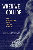 When We Collide: Sex, Social Risk, and Jewish Ethics 0253065003 Book Cover