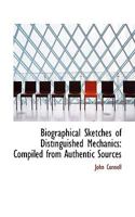 Biographical Sketches of Distinguished Mechanics Compiled from Authentic Sources 0526114894 Book Cover