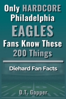 Only HARDCORE Philadelphia Eagles Fans Know These 200 Things: Deep-Cut Trivia, Hidden Stories, and Surprising Facts from Every Era of Eagles History (200 Facts for HARDCORE Fans) B0GTR9HFC7 Book Cover
