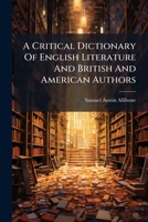 A Critical Dictionary Of English Literature And British And American Authors: Living And Deceased, From The Earliest Accounts To The Latter Half Of The Nineteenth Century 1022520024 Book Cover