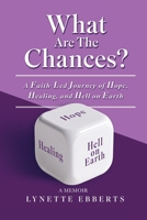 What Are The Chances?: A Faith Led Journey of Hope, Healing, and Hell on Earth