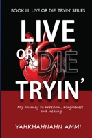 Live or Die Tryin': My Journey to Freedom, Forgiveness, and Healing 0983081557 Book Cover