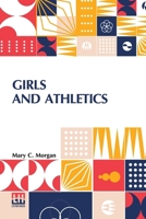 Girls And Athletics: Giving A Brief Summary Of The Activity, Rules And Method Of Administration Of The Following Games In Girls Schools And Colleges, Women s Clubs, Etc. Edited By Mary C. Morgan 9361380346 Book Cover