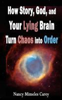 How Story, God, and Your Lying Brain Turn Chaos into Order 0692492453 Book Cover