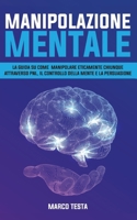 Manipolazione Mentale: La Guida Su Come Manipolare Eticamente Chiunque Attraverso Pnl, Il Controllo Della Mente E La Persuasione B08PXBCW26 Book Cover