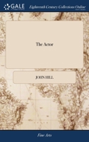 The actor: or, a treatise on the art of playing. A new work, written by the author of the former, and adapted to the present state of the theatres 117103900X Book Cover