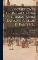Inscriptiones Trium Galliarum Et Germaniarum Latinae, Volume 13, Parts 1-2... 1018754075 Book Cover