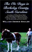 The Ole Days in Berkeley County, South Carolina: According to William Dennis Shuler With a Little Help from Shirley Noe Swiesz 0759699763 Book Cover