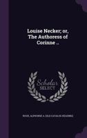 Louise Necker, at Ten Years of Age, or the Authoress of Corinne: An Historical and Moral Comedy, in One Act 1273744365 Book Cover