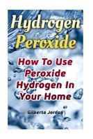 Hydrogen Peroxide: How to Use Peroxide Hydrogen in Your Home 1973879417 Book Cover