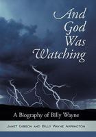 And God Was Watching: A Biography of Billy Wayne 1615077456 Book Cover