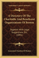 A Directory Of The Charitable And Beneficent Organizations Of Boston: Together With Legal Suggestions, Etc. 1166477444 Book Cover